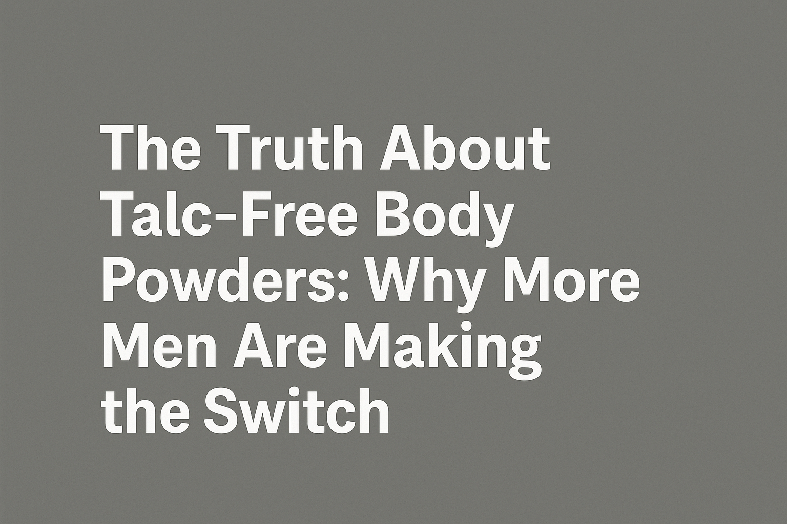 The Truth About Talc-Free Body Powders: Why More Men Are Making the Switch